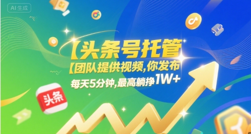 【头条号托管 】团队提供视频，你发布，每天5分钟，最高躺挣1W+【揭秘】-易得个人分享