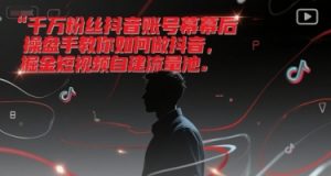 千万粉丝抖音账号幕后操盘手教你如何做抖音，掘金短视频自建流量池-易得个人分享