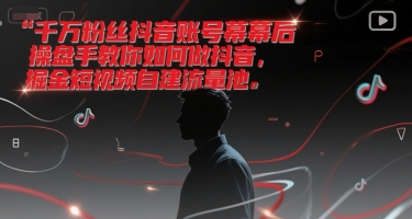 千万粉丝抖音账号幕后操盘手教你如何做抖音，掘金短视频自建流量池-易得个人分享