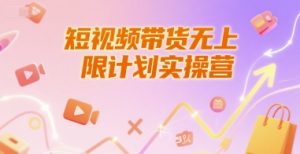 短视频带货无上限计划实操营，新人短视频带货工具流养号破播文案运营篇课程-易得个人分享