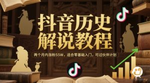 抖音历史解说教程，两个月内涨粉55W，适合零基础入门，可过伙伴计划-易得个人分享