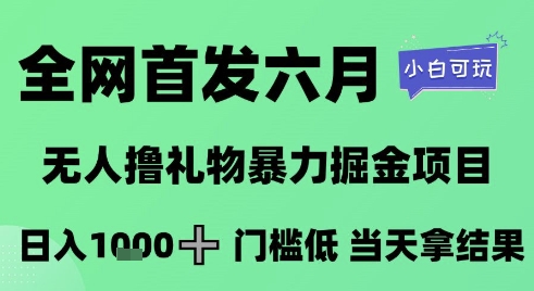 全网首发六月，无人撸礼物暴力掘金项目，日入1K+门槛低，当天拿结果，小白可玩【揭秘】-易得个人分享