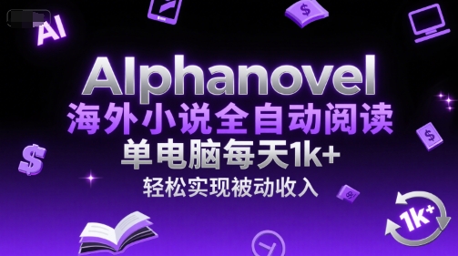 AIphanovel海外小说全自动阅读，单电脑每天1k+，轻松实现被动收入【揭秘】-易得个人分享