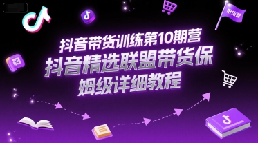 抖音带货训练第10期营，抖音精选联盟带货保姆级详细教程-易得个人分享
