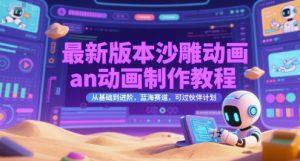 最新版本沙雕动画an动画制作教程，从基础到进阶，蓝海赛道，可过伙伴计划-易得个人分享