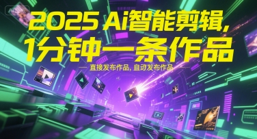 2025Ai智能剪辑，不需要剪辑，直接发布作品，自动剪辑，1分钟一条作品-易得个人分享