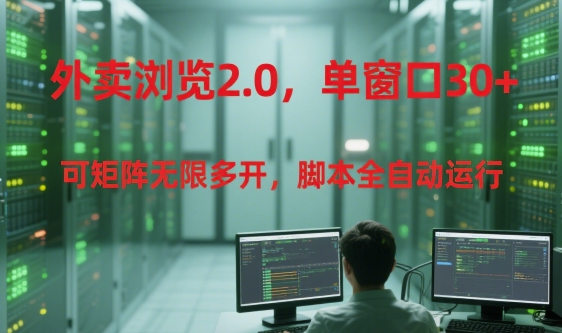 外卖浏览2.0，单窗口30+可矩阵无限多开，脚本全自动运行【揭秘】-易得个人分享