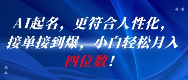 AI一键起名，更符合人性化，接单接到爆，小白轻松月入四位数!-易得个人分享