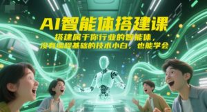 AI智能体搭建课,搭建属于你行业的智能体,没有编程基础的技术小白,也能学会-易得个人分享