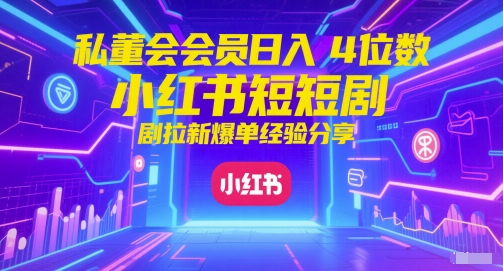 私董会会员日入4位数小红书红果短剧拉新爆单经验分享-易得个人分享