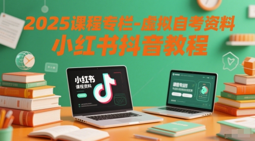 2025课程专栏-虚拟自考资料小红书抖音教程-易得个人分享
