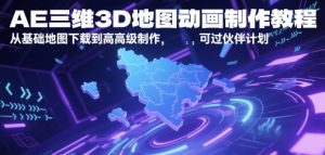 AE三维3D地图动画制作教程，从基础地图下载到高级制作，可过伙伴计划-易得个人分享