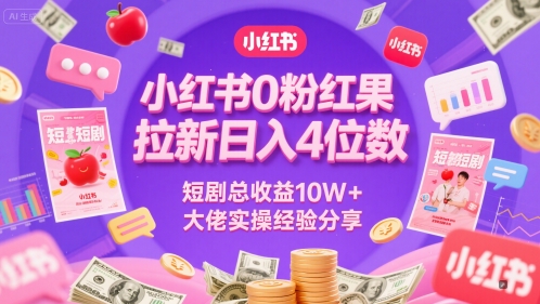 小红书0粉红果短剧拉新日入4位，数短剧总收益10W+大佬实操经验分享-易得个人分享