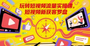 玩转短视频流量实操课，短视频新获客罗盘-易得个人分享
