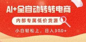AI全自动转转电商，彻底解放双手，专属低价货源，单日轻松变现5张+【揭秘】-易得个人分享