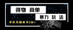 得物商单暴力玩法，一个账号单月1W+，手机无脑搬砖-易得个人分享