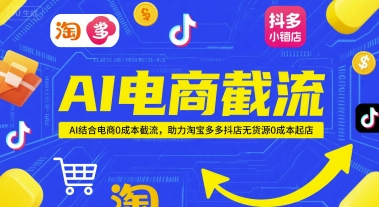 AI电商截流项目,AI结合电商0成本截流,助力淘宝多多抖店无货源0成本起店-易得个人分享