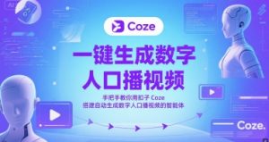 一键生成数字人口播视频，手把手教你用扣子Coze搭建自动生成数字人口播视频的智能体-易得个人分享