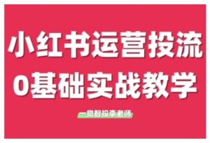 小红书运营投流，小红书广告投放从0到1的实战课，学完即可开始投放（更新）-易得个人分享