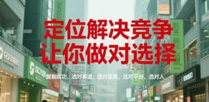 定位解决竞争，让你做对选择，复制成功，选对赛道，选对品类，选对平台，选对人-易得个人分享