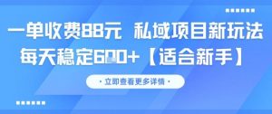 一单收费88元 私域项目新玩法 每天稳定6张+【适合新手】-易得个人分享