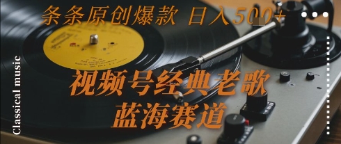 视频号经典老歌，蓝海赛道，日入5张+ 条条原创爆款【揭秘】-易得个人分享