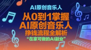 AI原创音乐人，从0到1掌握AI原创音乐人挣钱流程全解析，在家可做的AI副业-易得个人分享