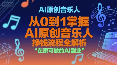 AI原创音乐人，从0到1掌握AI原创音乐人挣钱流程全解析，在家可做的AI副业-易得个人分享