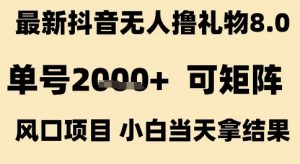 最新抖音无人撸礼物8.0，单号2k+，可矩阵风口项目，小白当天拿结果【揭秘】-易得个人分享