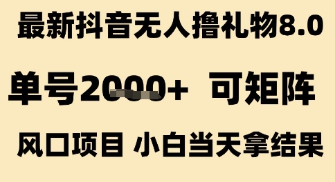 最新抖音无人撸礼物8.0，单号2k+，可矩阵风口项目，小白当天拿结果【揭秘】-易得个人分享