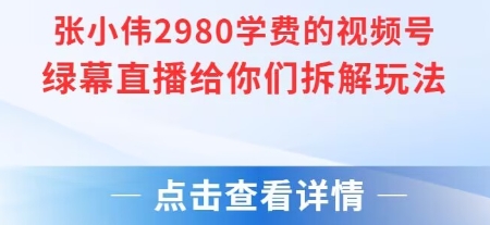 张小伟2980付费额视频号绿幕直播给你们拆解玩法-易得个人分享