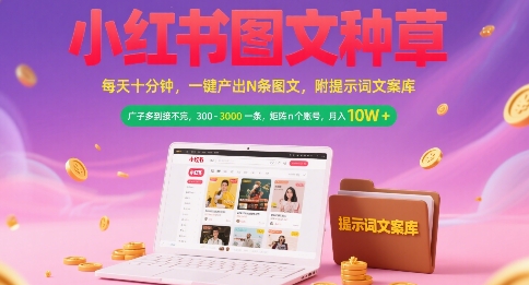 小红书图文种草，每天十分钟，一键产出N条图文， 广子多到接不完， 300-3k一条，矩阵n个账号月入几个W-易得个人分享