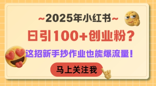 2025年小红书日引100+创业粉？这招新手抄作业也能爆流量！-易得个人分享