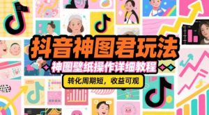 抖音神图君玩法，神图壁纸操作详细教程，转化周期短，收益可观-易得个人分享