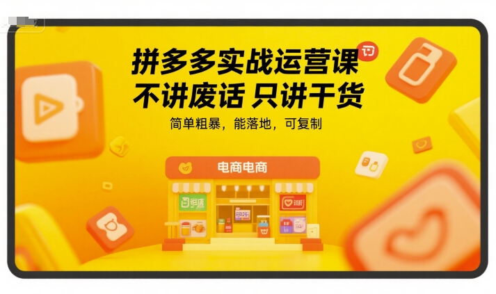 拼多多实战运营课，不讲废话只讲干货，简单粗暴，能落地，可复制-易得个人分享