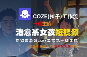 COZE(扣子)工作流一键生成治愈系女孩短视频，保姆级教程，零基础快速入门-易得个人分享