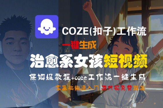 COZE(扣子)工作流一键生成治愈系女孩短视频，保姆级教程，零基础快速入门-易得个人分享