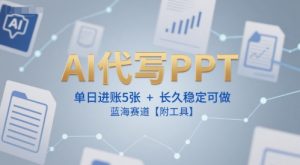 AI代写PPT，单日进账5张+，长久稳定可做，蓝海赛道【附工具】-易得个人分享