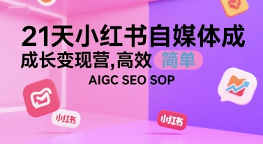 21天小红书自媒体成长变现营，高效 简单 AIGC SEO SOP-易得个人分享
