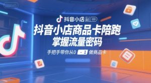 抖音小店商品卡陪跑，掌握流量密码，手把手带你从0-1做商品卡-易得个人分享