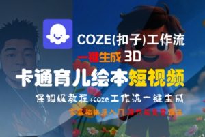 COZE(扣子)工作流一键生成3D卡通育儿绘本短视频，全流程保姆级教学-易得个人分享