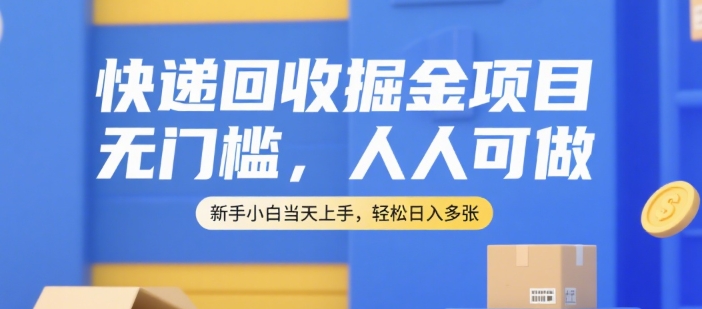 快递回收掘金项目，无门槛，人人可做，新手小白当天上手，轻松日入多张【揭秘】-易得个人分享