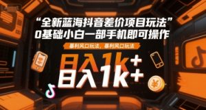 全新蓝海抖音差价项目玩法,0基础小白一部手机即可操作,暴利风口玩法,日入1k+【揭秘】-易得个人分享