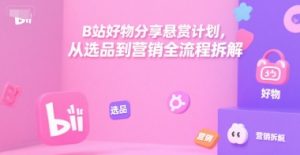 B站好物分享悬赏计划，从选品到营销全流程拆解-易得个人分享