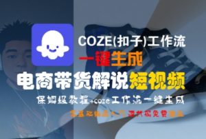 COZE(扣子)工作流一键生成电商带货解说短视频，保姆级教程，0基础快手入门-易得个人分享