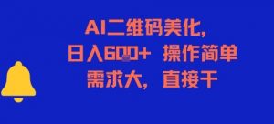 AI二维码美化，日入6张+，操作简单，需求大，直接干-易得个人分享