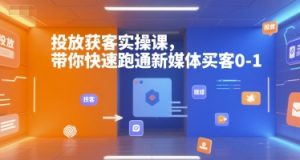 投放获客实操课，带你快速跑通新媒体买客0-1-易得个人分享
