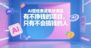 AI壁纸赛道系统课程，有不挣钱的项目，只有不会搞钱的人-易得个人分享