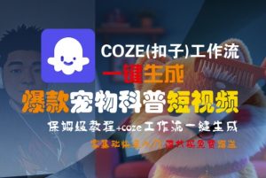 COZE(扣子)工作流一键生成爆款宠物科普短视频，保姆级教程，0基础快速入门-易得个人分享