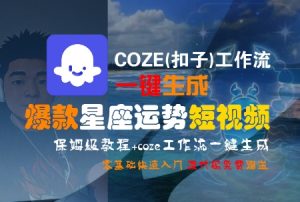 COZE(扣子)工作流一键生成爆款星座运势短视频，保姆级教程，零基础快速入门-易得个人分享